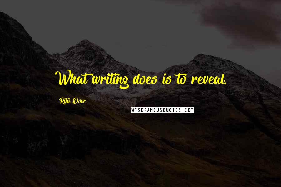 Rita Dove Quotes: What writing does is to reveal.