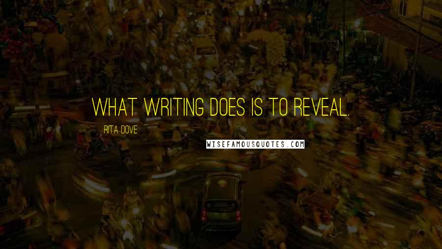 Rita Dove Quotes: What writing does is to reveal.