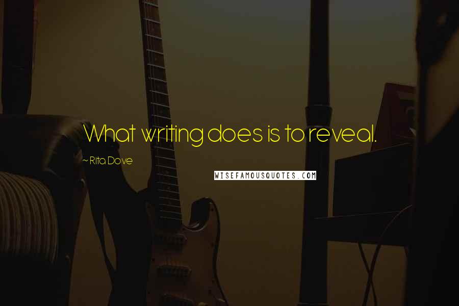 Rita Dove Quotes: What writing does is to reveal.