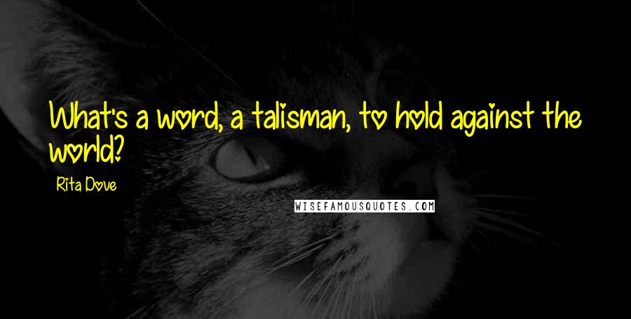 Rita Dove Quotes: What's a word, a talisman, to hold against the world?
