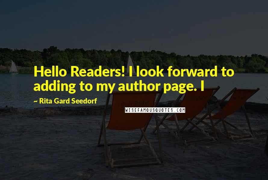 Rita Gard Seedorf Quotes: Hello Readers! I look forward to adding to my author page. I