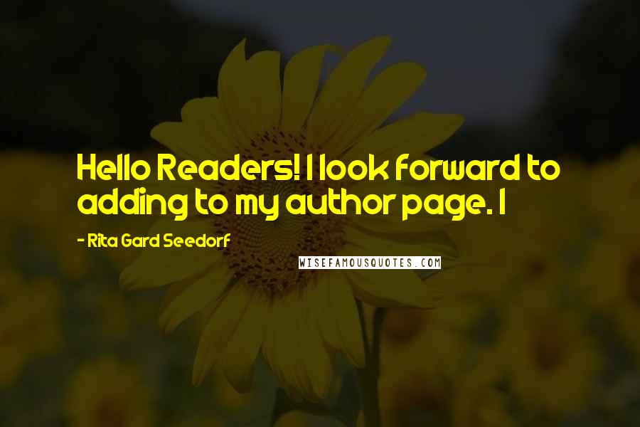 Rita Gard Seedorf Quotes: Hello Readers! I look forward to adding to my author page. I