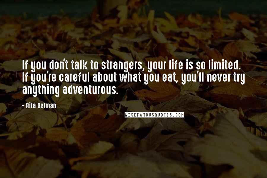 Rita Gelman Quotes: If you don't talk to strangers, your life is so limited. If you're careful about what you eat, you'll never try anything adventurous.