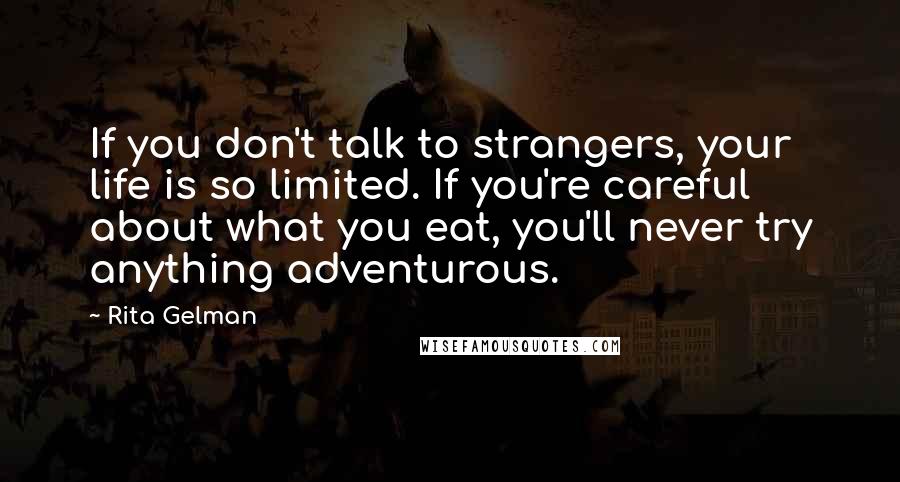 Rita Gelman Quotes: If you don't talk to strangers, your life is so limited. If you're careful about what you eat, you'll never try anything adventurous.