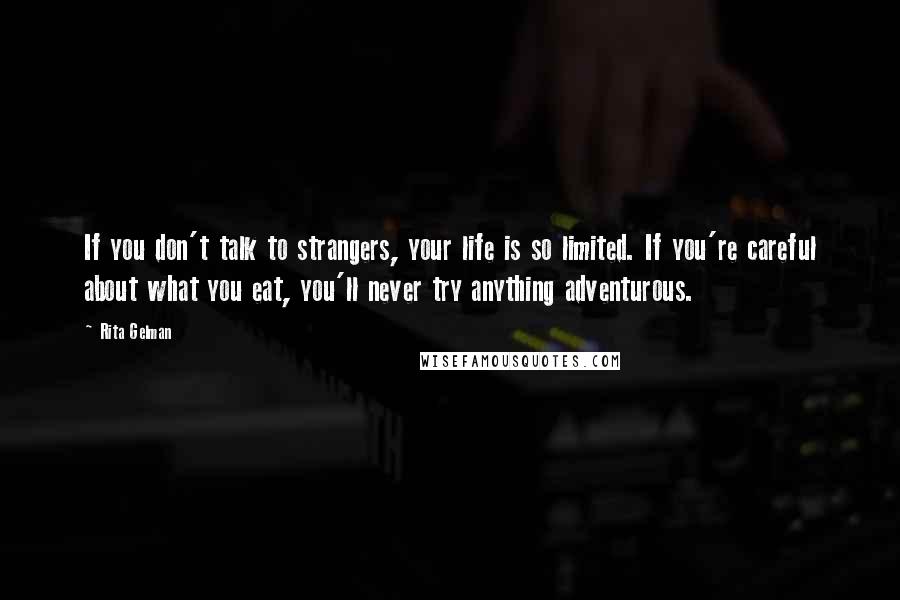 Rita Gelman Quotes: If you don't talk to strangers, your life is so limited. If you're careful about what you eat, you'll never try anything adventurous.