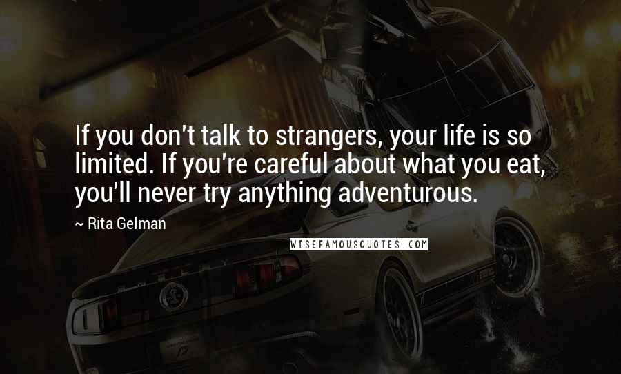 Rita Gelman Quotes: If you don't talk to strangers, your life is so limited. If you're careful about what you eat, you'll never try anything adventurous.