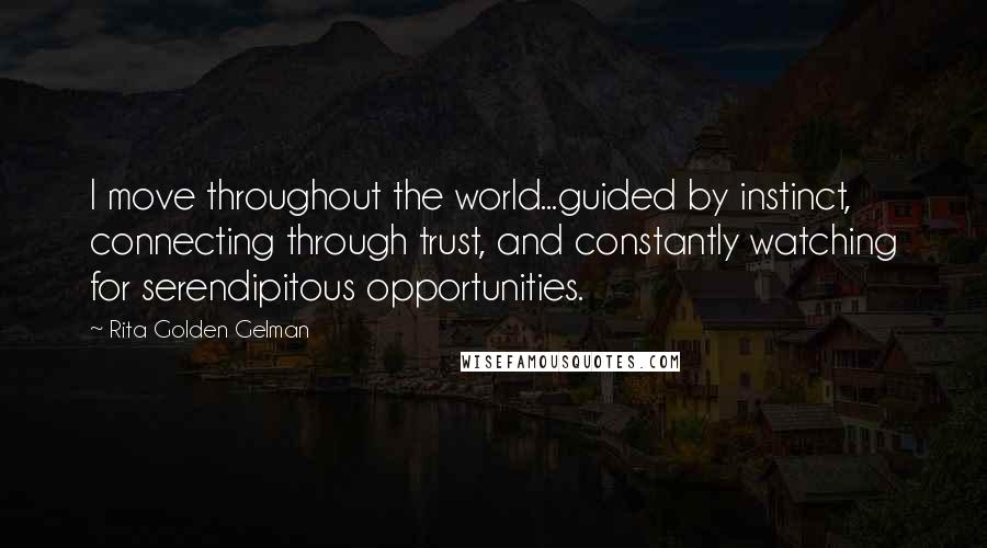 Rita Golden Gelman Quotes: I move throughout the world...guided by instinct, connecting through trust, and constantly watching for serendipitous opportunities.