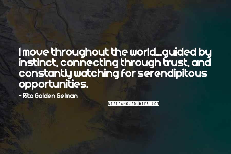 Rita Golden Gelman Quotes: I move throughout the world...guided by instinct, connecting through trust, and constantly watching for serendipitous opportunities.
