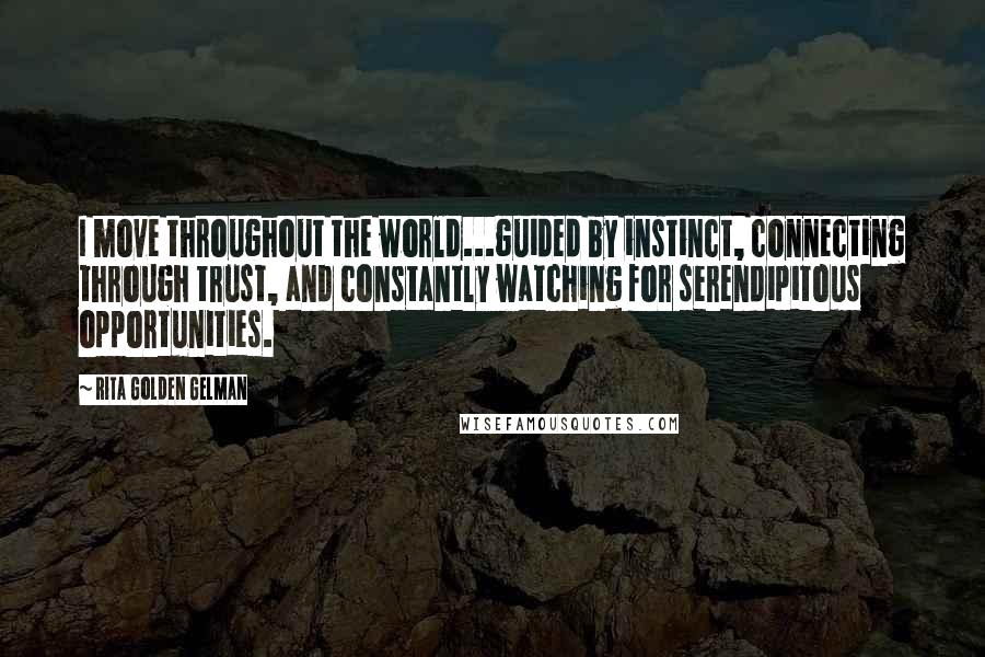 Rita Golden Gelman Quotes: I move throughout the world...guided by instinct, connecting through trust, and constantly watching for serendipitous opportunities.