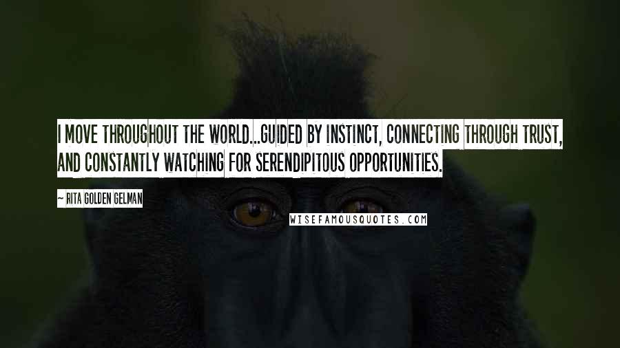 Rita Golden Gelman Quotes: I move throughout the world...guided by instinct, connecting through trust, and constantly watching for serendipitous opportunities.