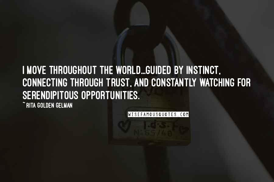 Rita Golden Gelman Quotes: I move throughout the world...guided by instinct, connecting through trust, and constantly watching for serendipitous opportunities.