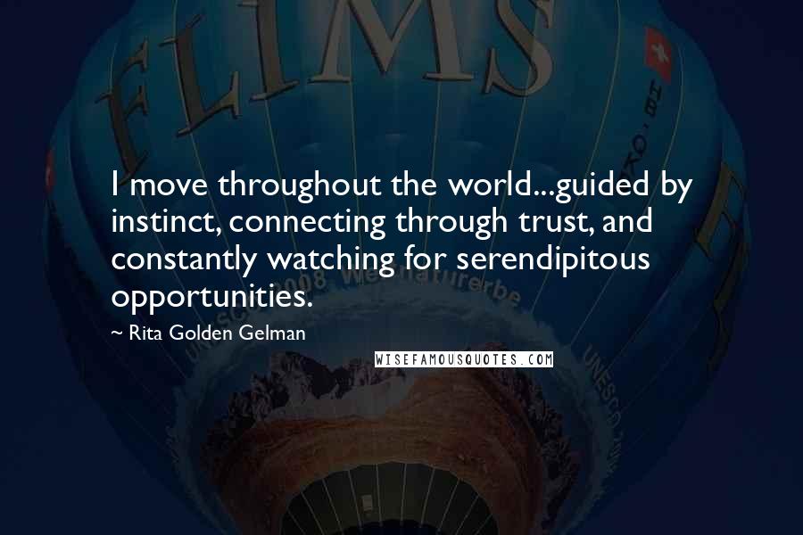 Rita Golden Gelman Quotes: I move throughout the world...guided by instinct, connecting through trust, and constantly watching for serendipitous opportunities.