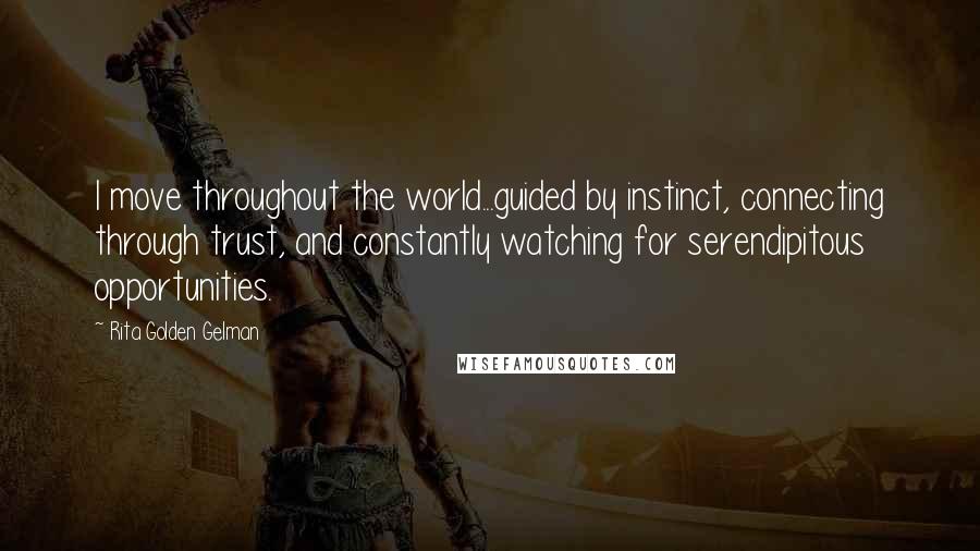 Rita Golden Gelman Quotes: I move throughout the world...guided by instinct, connecting through trust, and constantly watching for serendipitous opportunities.