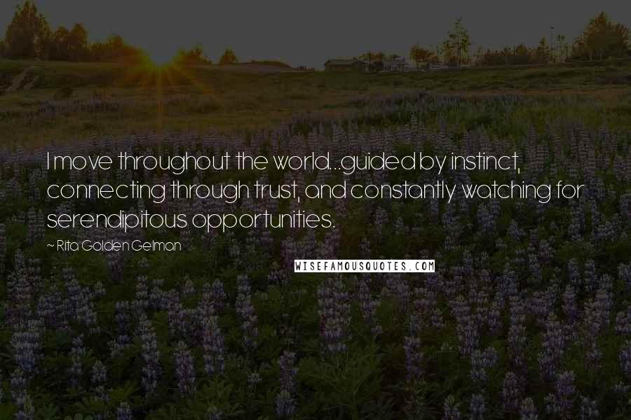 Rita Golden Gelman Quotes: I move throughout the world...guided by instinct, connecting through trust, and constantly watching for serendipitous opportunities.