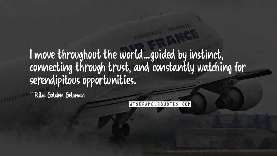 Rita Golden Gelman Quotes: I move throughout the world...guided by instinct, connecting through trust, and constantly watching for serendipitous opportunities.