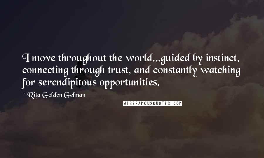 Rita Golden Gelman Quotes: I move throughout the world...guided by instinct, connecting through trust, and constantly watching for serendipitous opportunities.