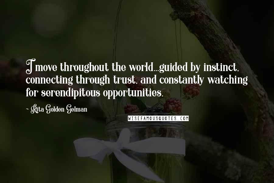 Rita Golden Gelman Quotes: I move throughout the world...guided by instinct, connecting through trust, and constantly watching for serendipitous opportunities.