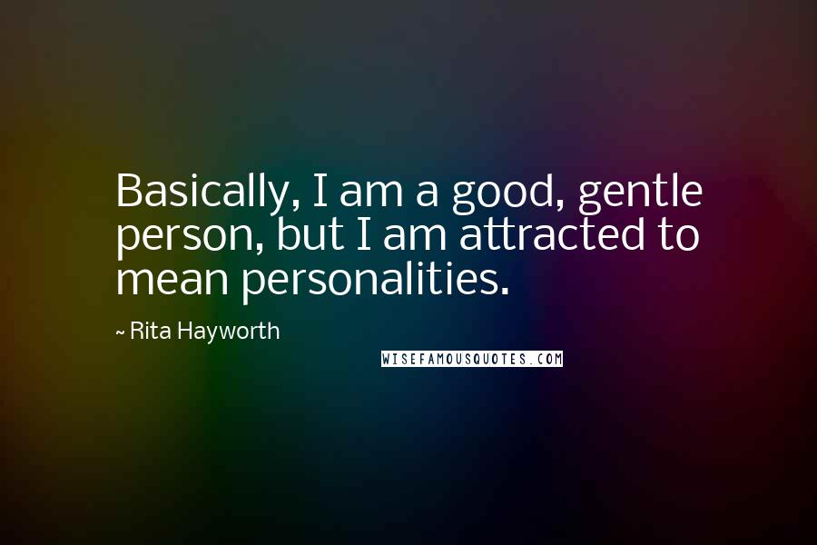 Rita Hayworth Quotes: Basically, I am a good, gentle person, but I am attracted to mean personalities.