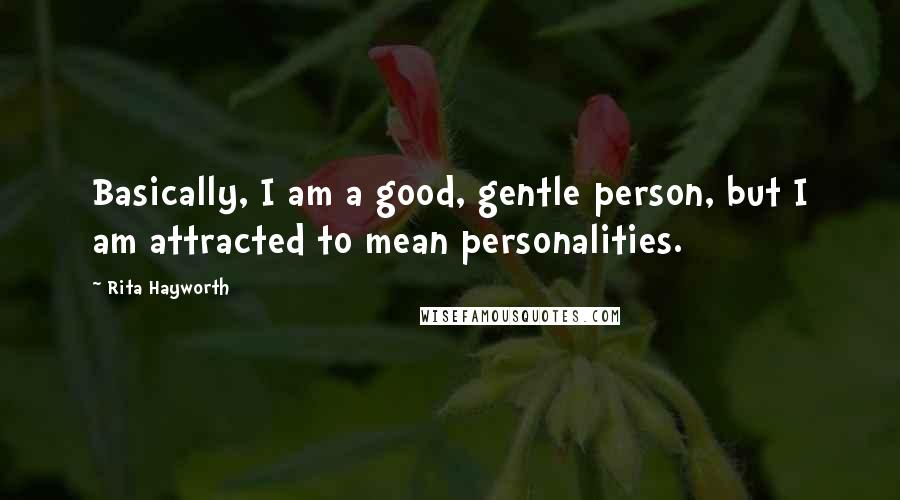 Rita Hayworth Quotes: Basically, I am a good, gentle person, but I am attracted to mean personalities.