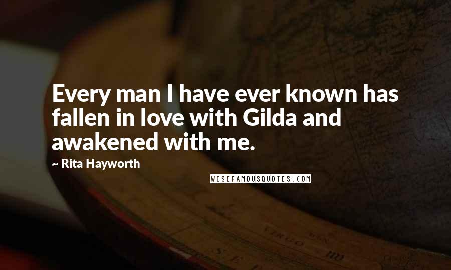 Rita Hayworth Quotes: Every man I have ever known has fallen in love with Gilda and awakened with me.