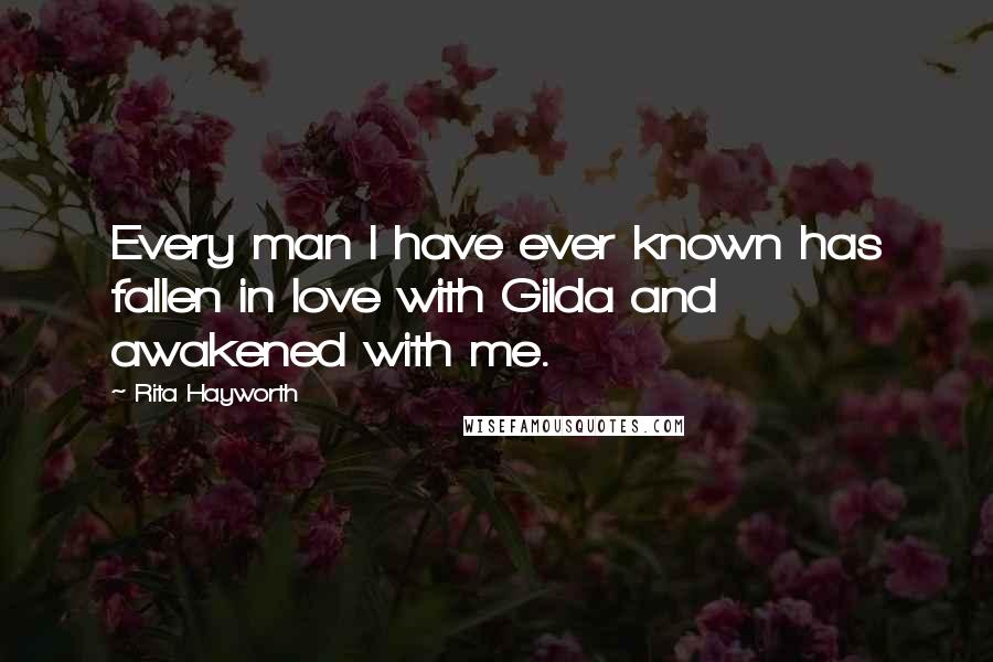 Rita Hayworth Quotes: Every man I have ever known has fallen in love with Gilda and awakened with me.