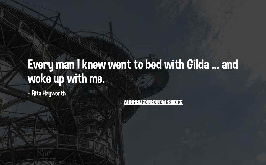 Rita Hayworth Quotes: Every man I knew went to bed with Gilda ... and woke up with me.