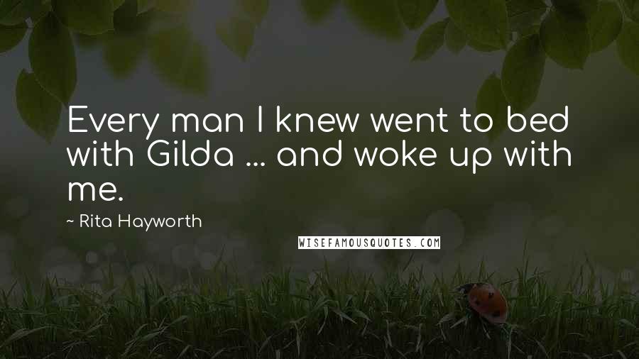 Rita Hayworth Quotes: Every man I knew went to bed with Gilda ... and woke up with me.