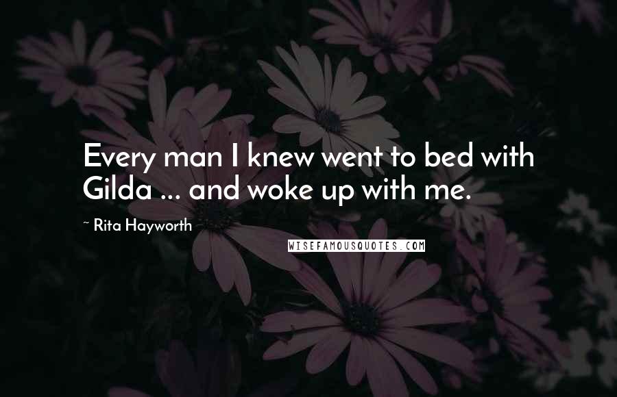 Rita Hayworth Quotes: Every man I knew went to bed with Gilda ... and woke up with me.