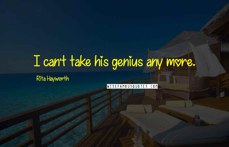 Rita Hayworth Quotes: I can't take his genius any more.