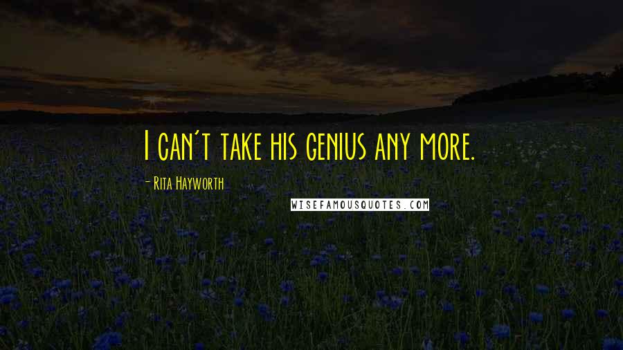 Rita Hayworth Quotes: I can't take his genius any more.