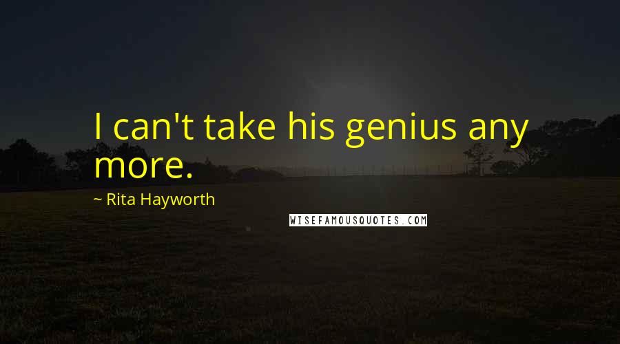 Rita Hayworth Quotes: I can't take his genius any more.