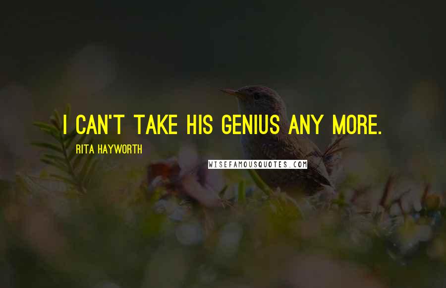 Rita Hayworth Quotes: I can't take his genius any more.