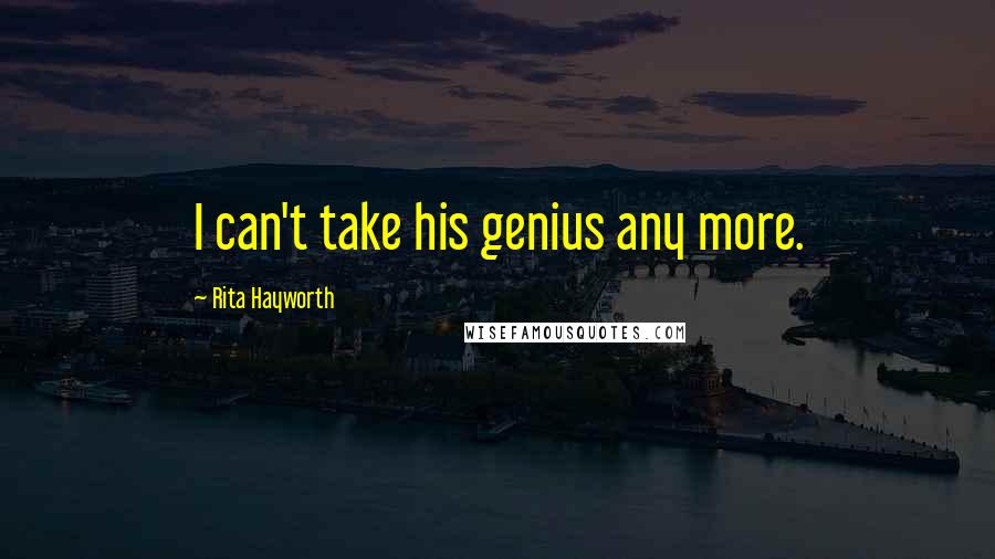 Rita Hayworth Quotes: I can't take his genius any more.