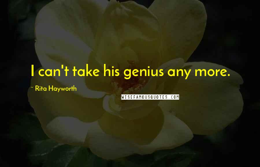 Rita Hayworth Quotes: I can't take his genius any more.