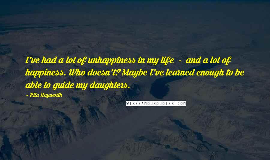 Rita Hayworth Quotes: I've had a lot of unhappiness in my life - and a lot of happiness. Who doesn't? Maybe I've learned enough to be able to guide my daughters.