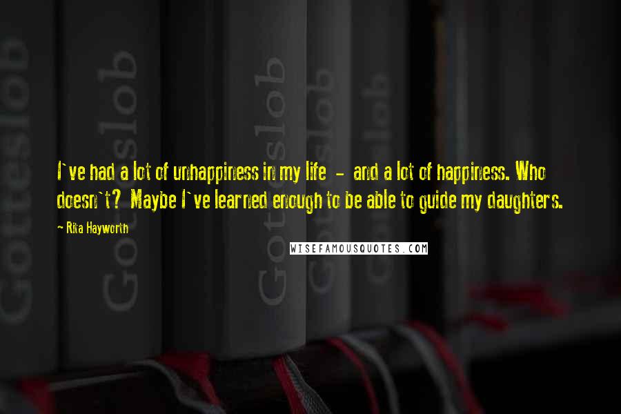 Rita Hayworth Quotes: I've had a lot of unhappiness in my life - and a lot of happiness. Who doesn't? Maybe I've learned enough to be able to guide my daughters.