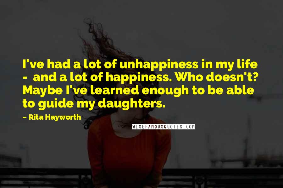 Rita Hayworth Quotes: I've had a lot of unhappiness in my life - and a lot of happiness. Who doesn't? Maybe I've learned enough to be able to guide my daughters.