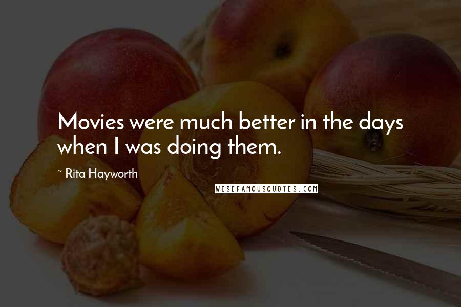 Rita Hayworth Quotes: Movies were much better in the days when I was doing them.