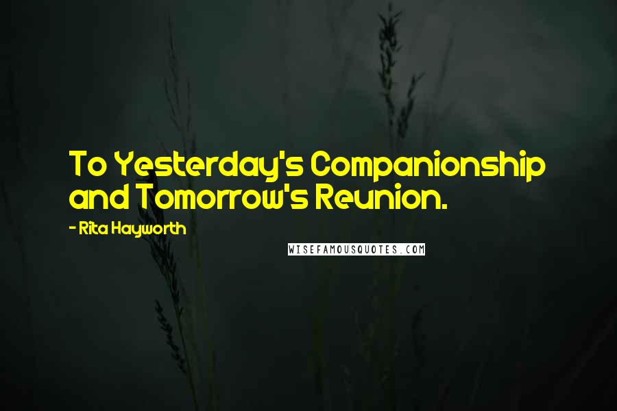 Rita Hayworth Quotes: To Yesterday's Companionship and Tomorrow's Reunion.