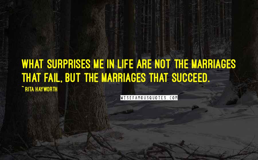 Rita Hayworth Quotes: What surprises me in life are not the marriages that fail, but the marriages that succeed.