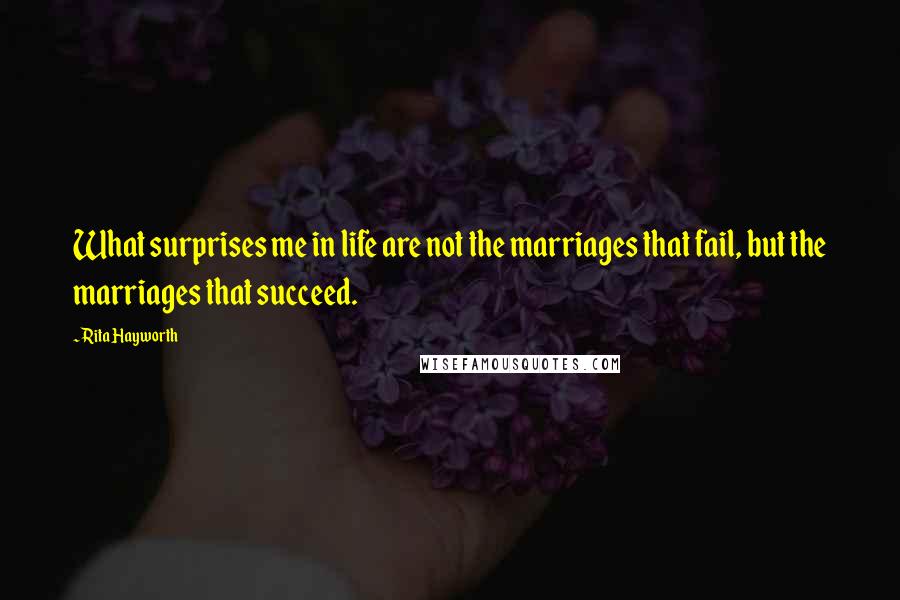 Rita Hayworth Quotes: What surprises me in life are not the marriages that fail, but the marriages that succeed.