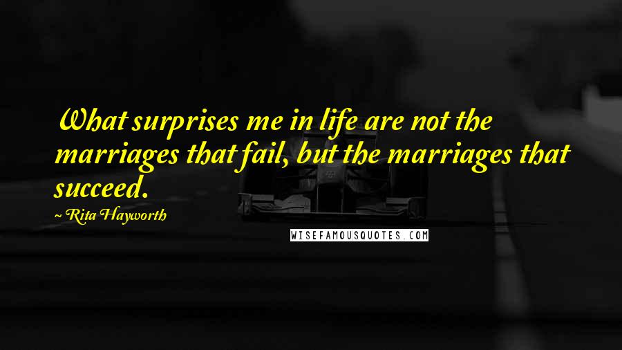 Rita Hayworth Quotes: What surprises me in life are not the marriages that fail, but the marriages that succeed.