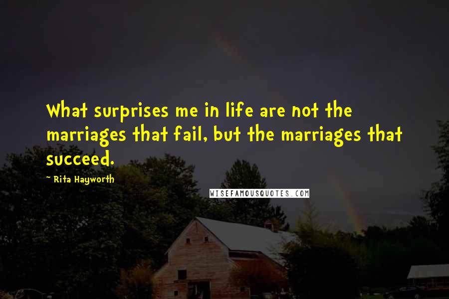 Rita Hayworth Quotes: What surprises me in life are not the marriages that fail, but the marriages that succeed.