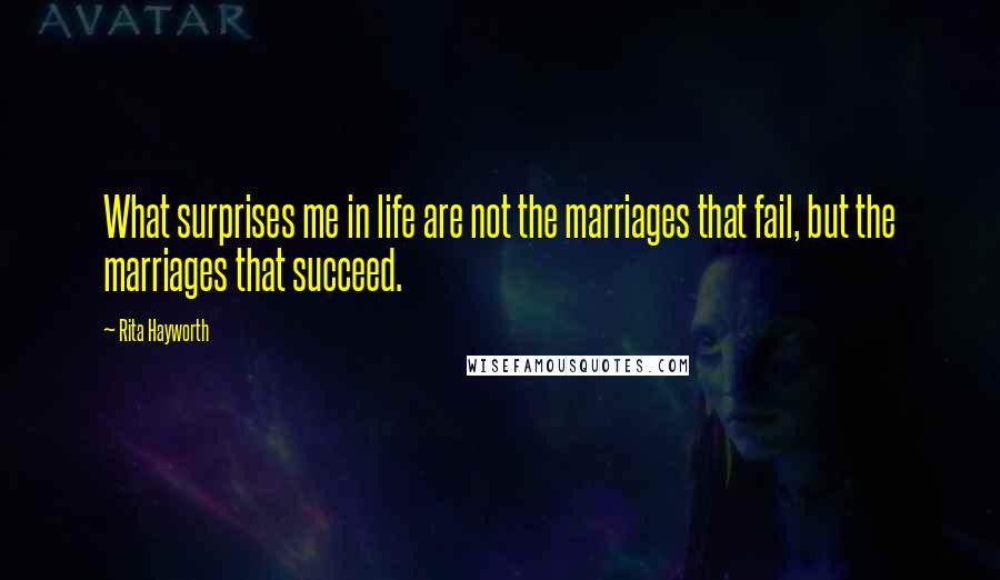 Rita Hayworth Quotes: What surprises me in life are not the marriages that fail, but the marriages that succeed.