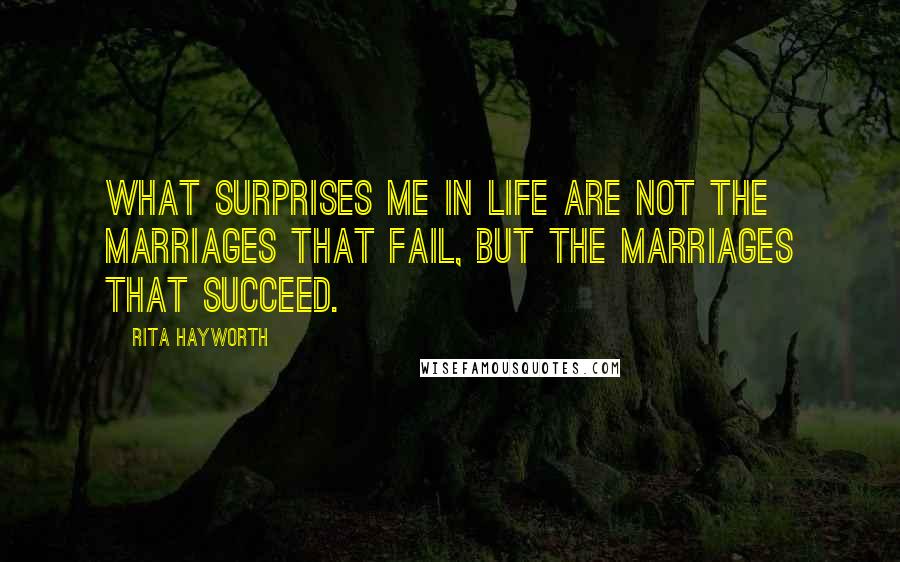 Rita Hayworth Quotes: What surprises me in life are not the marriages that fail, but the marriages that succeed.