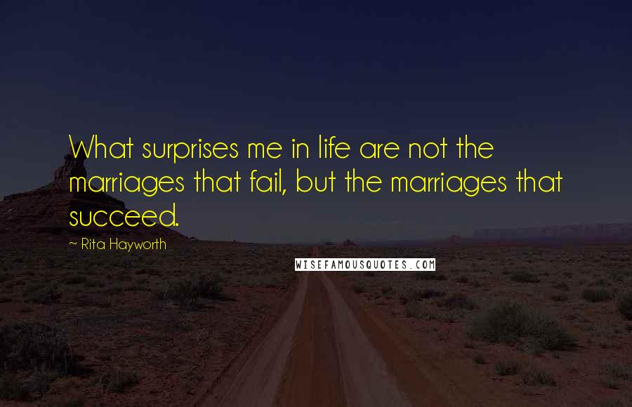 Rita Hayworth Quotes: What surprises me in life are not the marriages that fail, but the marriages that succeed.