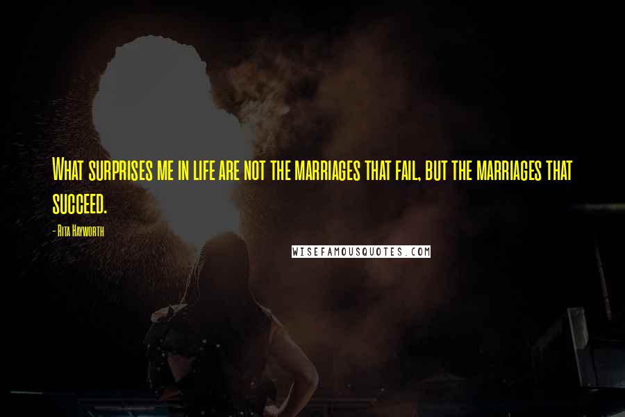 Rita Hayworth Quotes: What surprises me in life are not the marriages that fail, but the marriages that succeed.