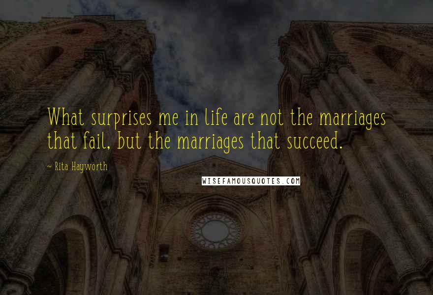 Rita Hayworth Quotes: What surprises me in life are not the marriages that fail, but the marriages that succeed.