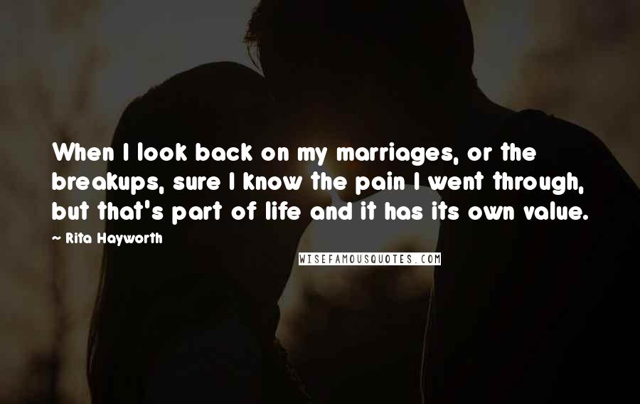 Rita Hayworth Quotes: When I look back on my marriages, or the breakups, sure I know the pain I went through, but that's part of life and it has its own value.