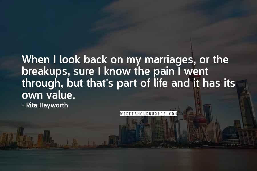 Rita Hayworth Quotes: When I look back on my marriages, or the breakups, sure I know the pain I went through, but that's part of life and it has its own value.